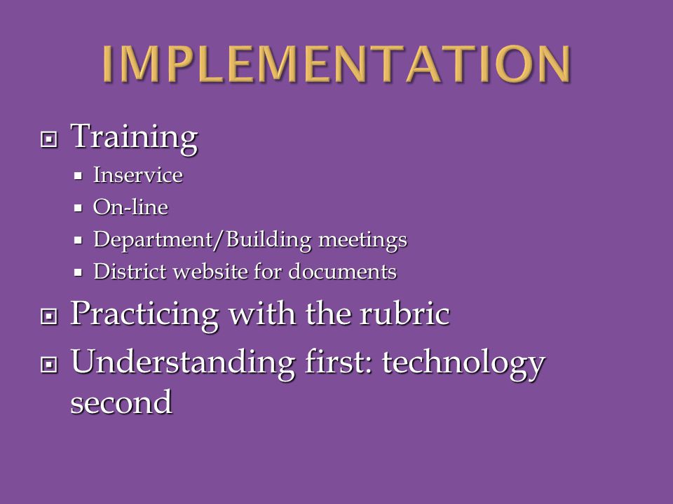  Training  Inservice  On-line  Department/Building meetings  District website for documents  Practicing with the rubric  Understanding first: technology second
