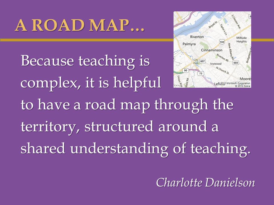 Because teaching is complex, it is helpful to have a road map through the territory, structured around a shared understanding of teaching.