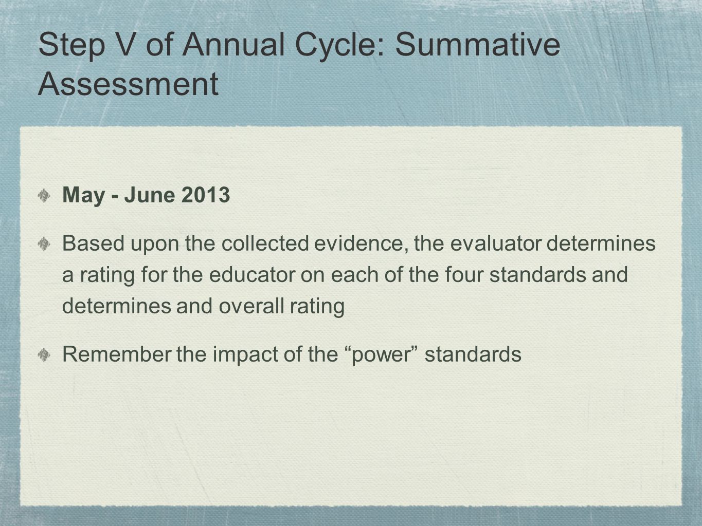 Step V of Annual Cycle: Summative Assessment May - June 2013 Based upon the collected evidence, the evaluator determines a rating for the educator on each of the four standards and determines and overall rating Remember the impact of the power standards