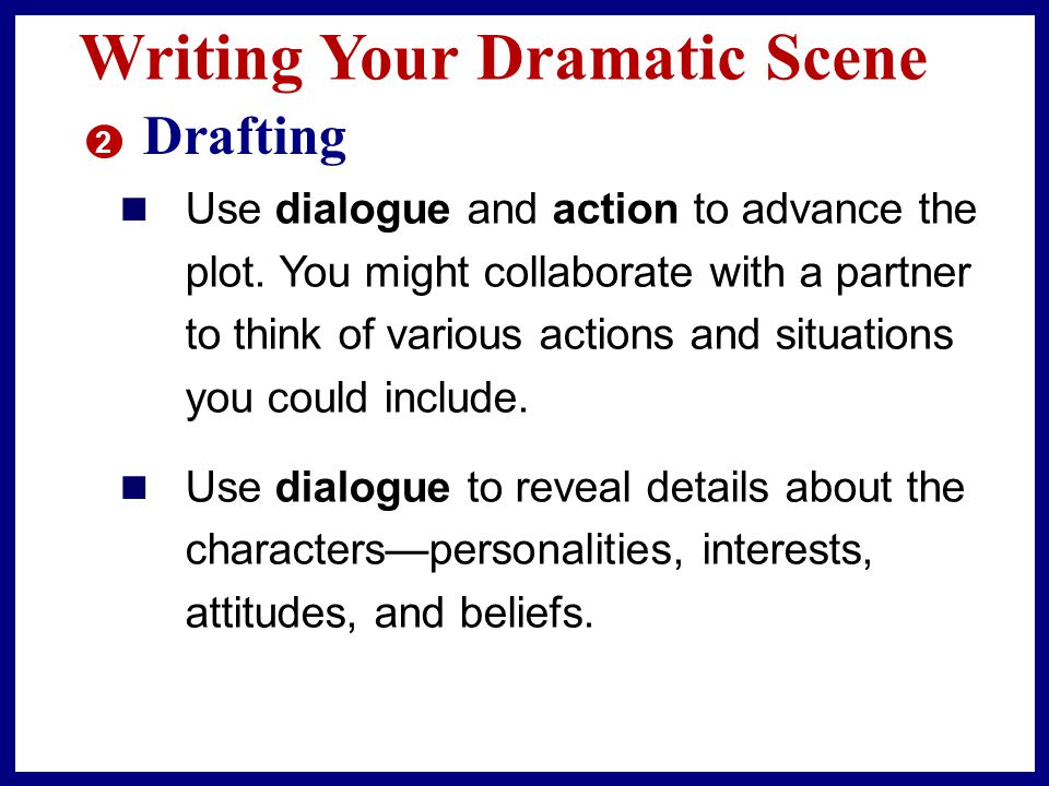 Writing Your Dramatic Scene 2 Drafting As you write a script for your dramatic scene, keep the following points in mind: Introduce the characters and establish the setting of your scene.