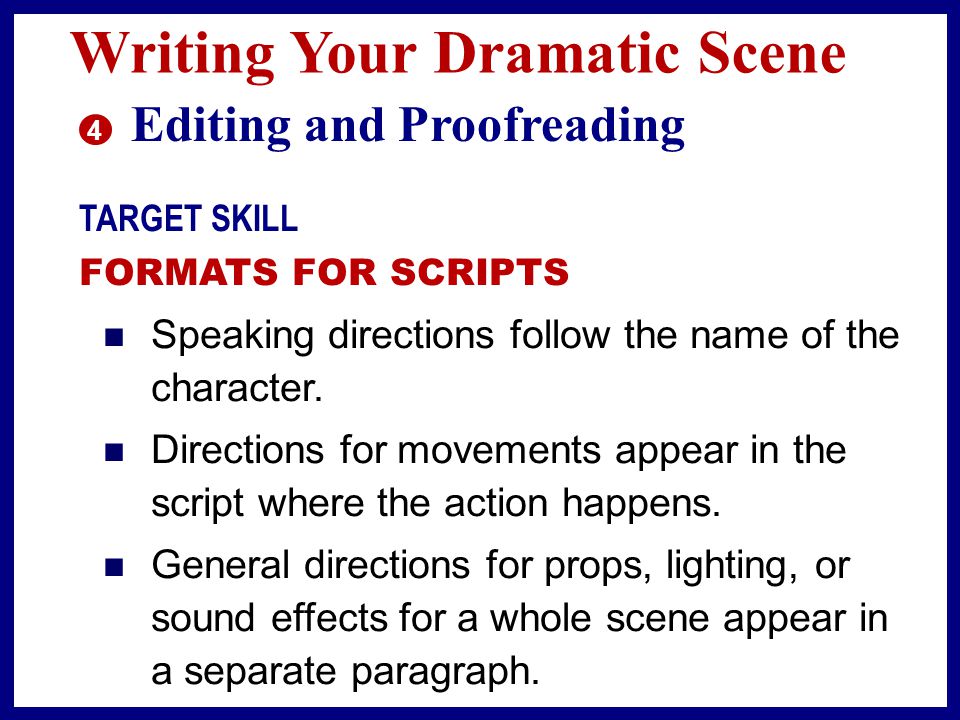 Writing Your Dramatic Scene 4 Editing and Proofreading TARGET SKILL FORMATS FOR SCRIPTS Although the format for stage scripts differs from the format for television and film scripts, there are some common conventions to follow.