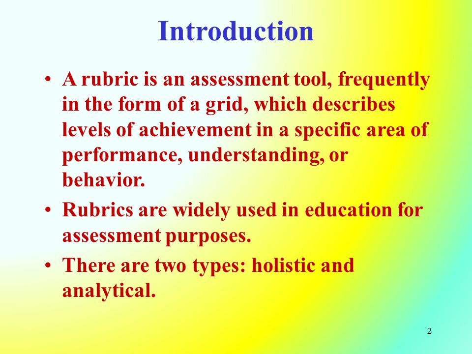 Introduction A rubric is an assessment tool, frequently in the form of a grid, which describes levels of achievement in a specific area of performance, understanding, or behavior.