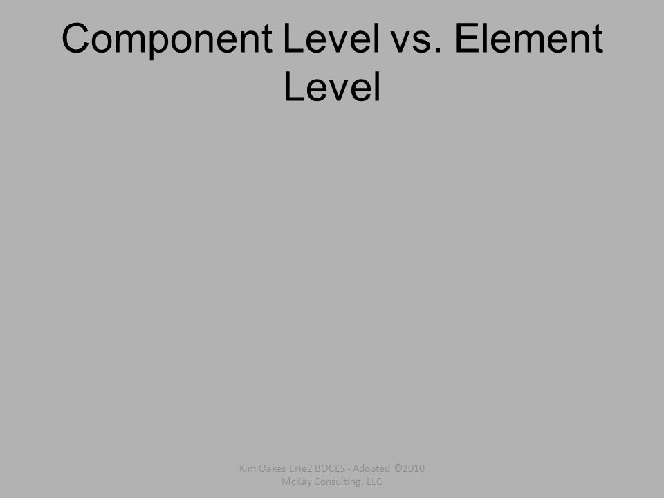 Component Level vs. Element Level Kim Oakes Erie2 BOCES - Adopted ©2010 McKay Consulting, LLC