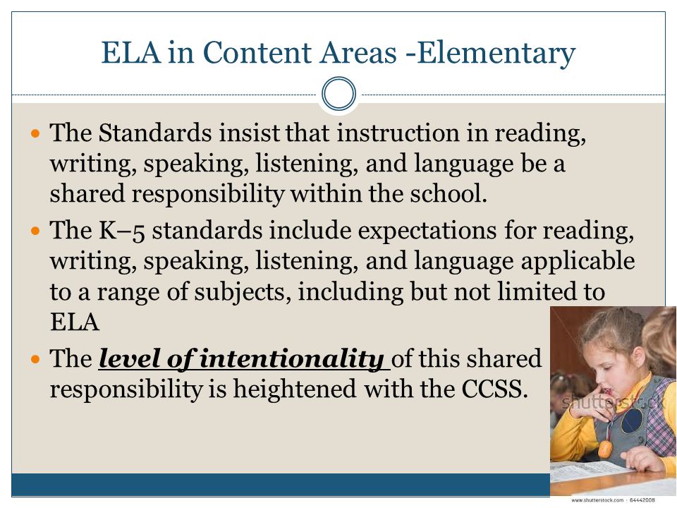 ELA in Content Areas -Elementary The Standards insist that instruction in reading, writing, speaking, listening, and language be a shared responsibility within the school.