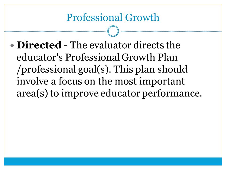 Professional Growth Directed - The evaluator directs the educator s Professional Growth Plan /professional goal(s).