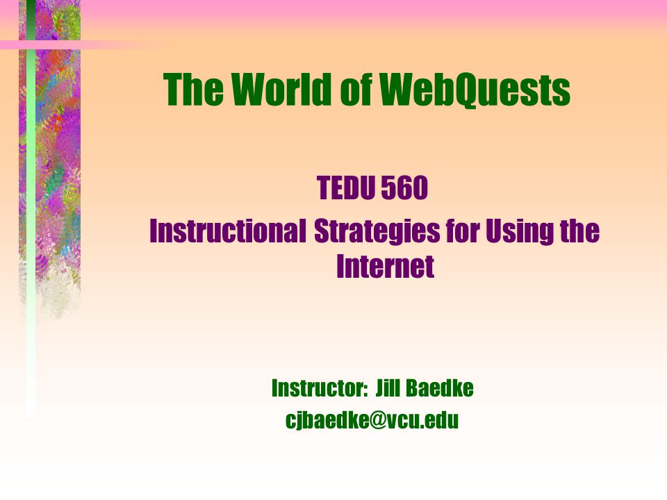 The World of WebQuests TEDU 560 Instructional Strategies for Using the Internet Instructor: Jill Baedke