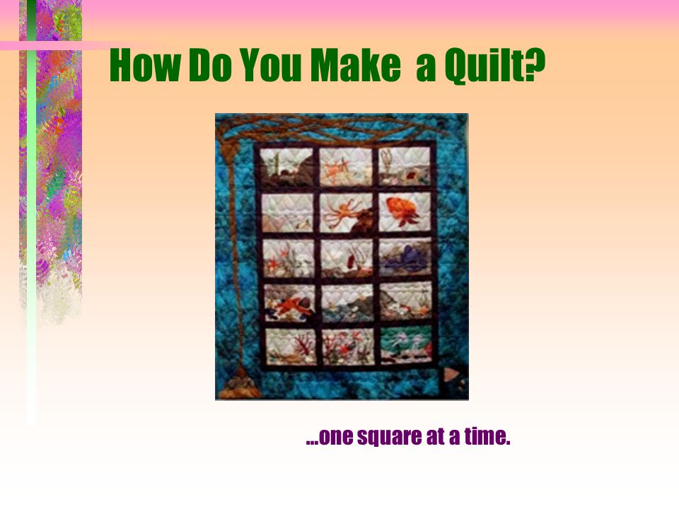 How Do You Make a Quilt …one square at a time.