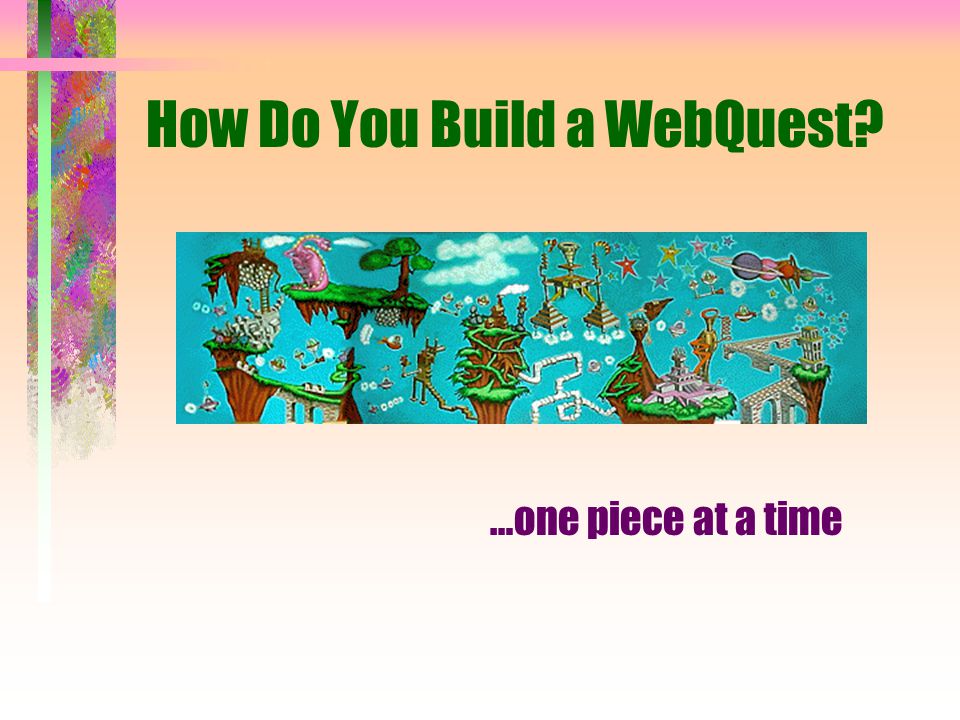 How Do You Build a WebQuest …one piece at a time