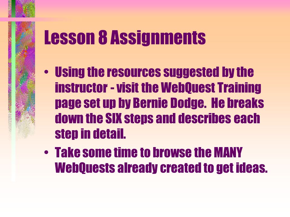Lesson 8 Assignments Using the resources suggested by the instructor - visit the WebQuest Training page set up by Bernie Dodge.