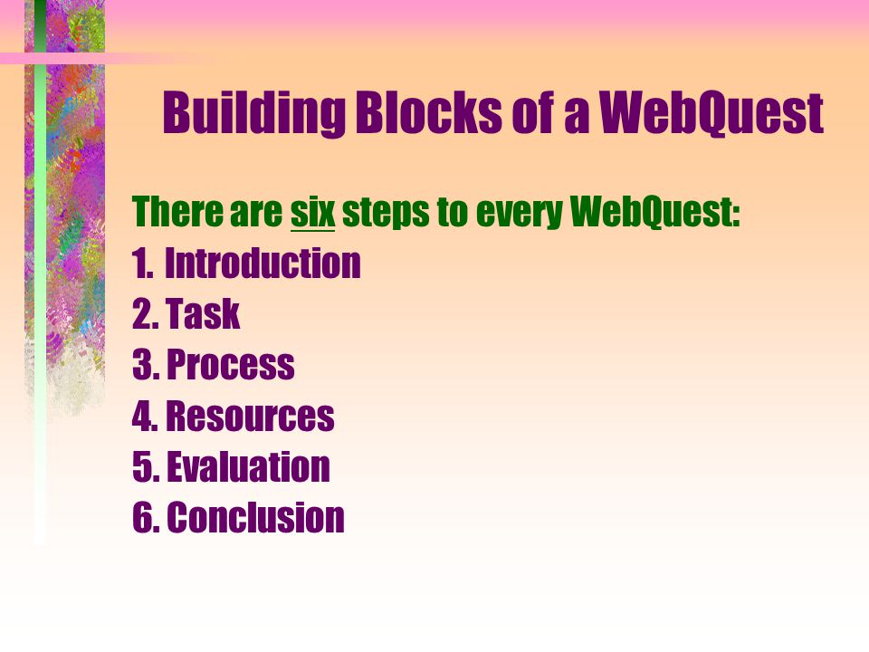 Building Blocks of a WebQuest There are six steps to every WebQuest: 1.Introduction 2.