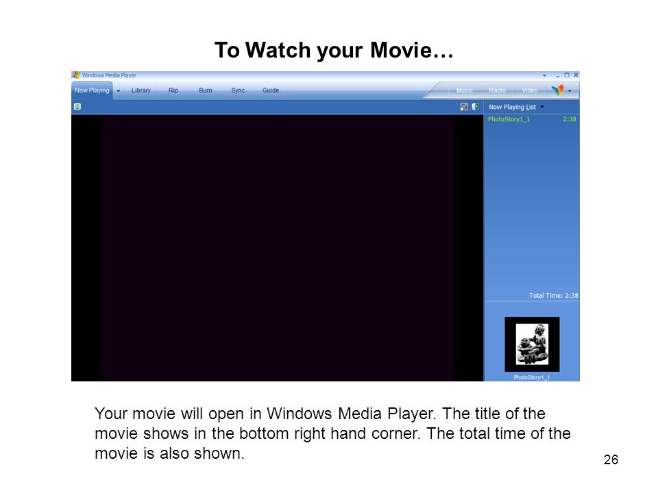 26 To Watch your Movie… Your movie will open in Windows Media Player.
