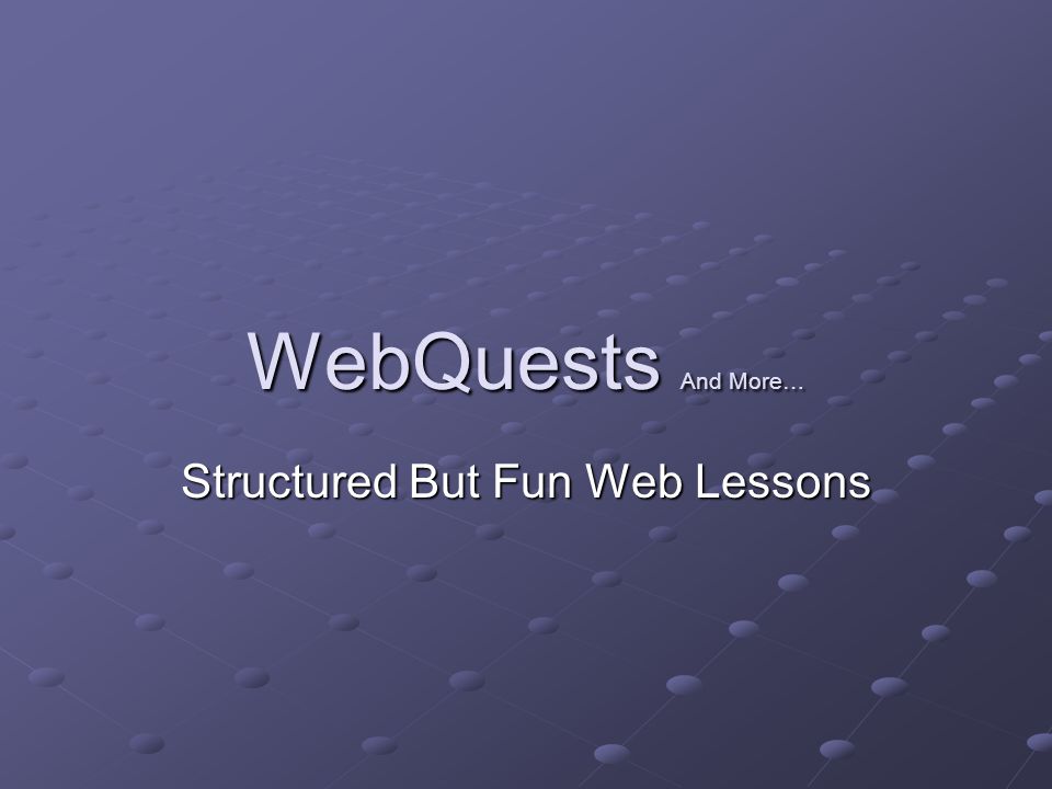 WebQuests And More… Structured But Fun Web Lessons