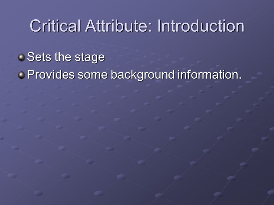 Critical Attribute: Introduction Sets the stage Provides some background information.