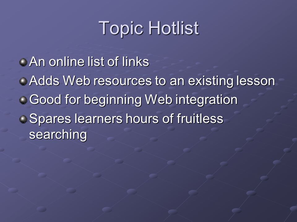 Topic Hotlist An online list of links Adds Web resources to an existing lesson Good for beginning Web integration Spares learners hours of fruitless searching
