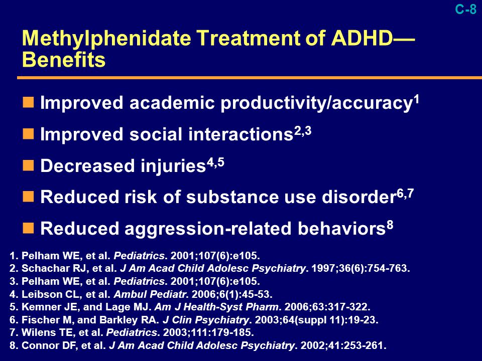 C-8 Methylphenidate Treatment of ADHD— Benefits Improved academic productivity/accuracy 1 Improved social interactions 2,3 Decreased injuries 4,5 Reduced risk of substance use disorder 6,7 Reduced aggression-related behaviors 8 NS03-19 ORIGINALS\Slides\ Lynn\StarrBenefits ovrundr imgng.ppt S1 1.