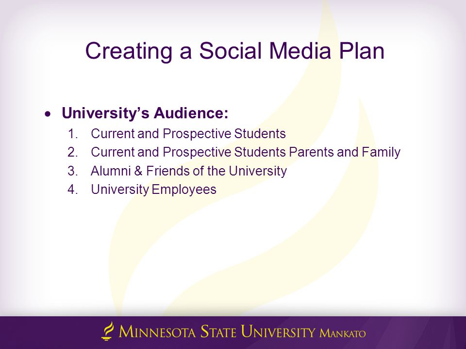 Creating a Social Media Plan  University’s Audience: 1.Current and Prospective Students 2.Current and Prospective Students Parents and Family 3.Alumni & Friends of the University 4.University Employees