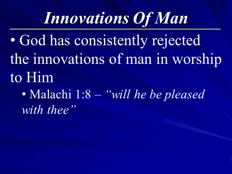 27 Innovations Of Man God has consistently rejected the innovations of man in worship to Him Malachi 1:8 – will he be pleased with thee