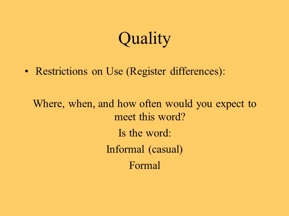 Quality Restrictions on Use (Register differences): Where, when, and how often would you expect to meet this word.