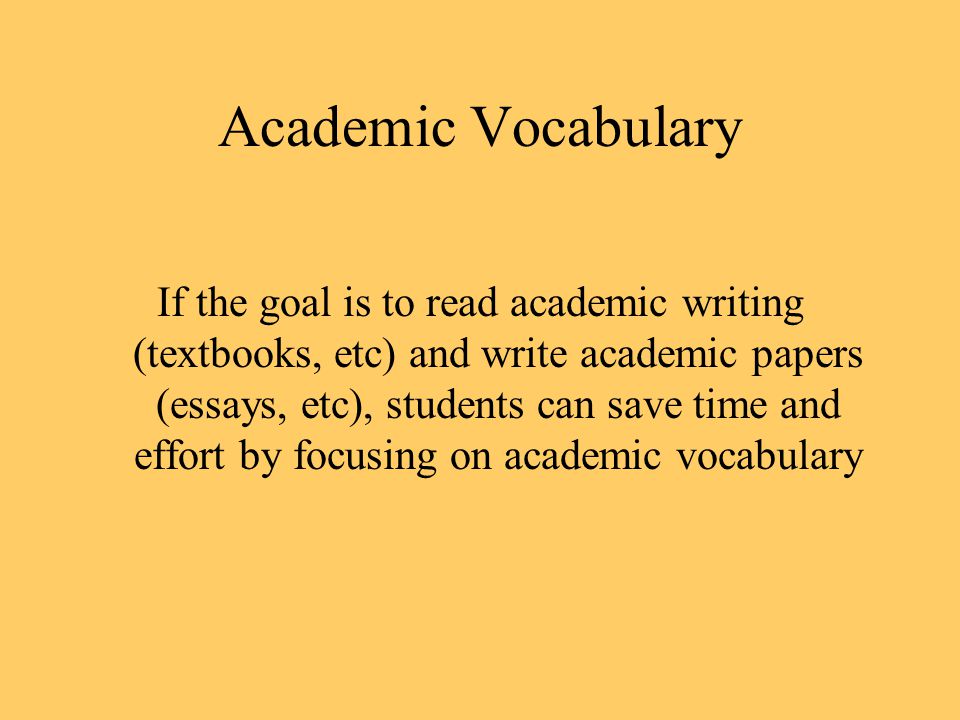 If the goal is to read academic writing (textbooks, etc) and write academic papers (essays, etc), students can save time and effort by focusing on academic vocabulary