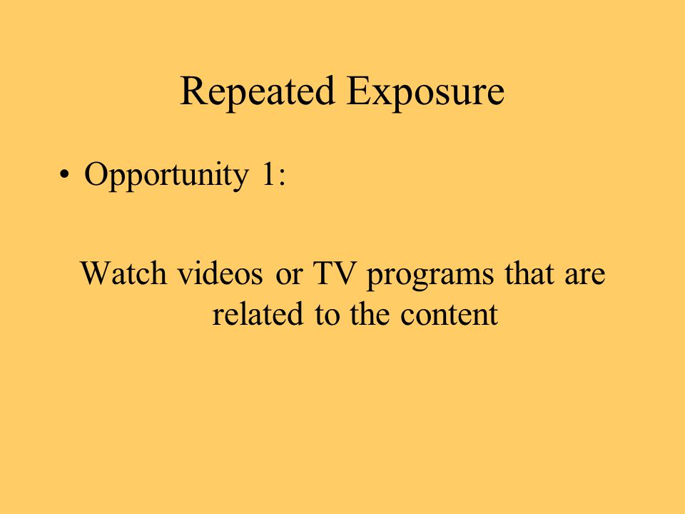 Repeated Exposure Opportunity 1: Watch videos or TV programs that are related to the content