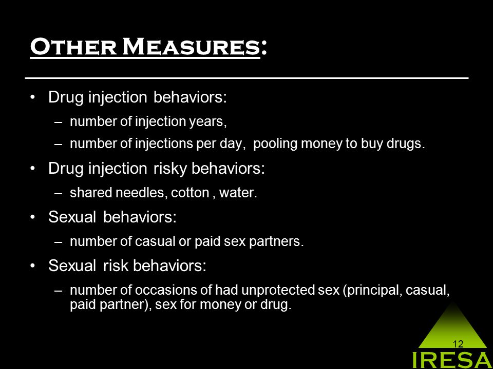 12 Other Measures: Drug injection behaviors: –number of injection years, –number of injections per day, pooling money to buy drugs.
