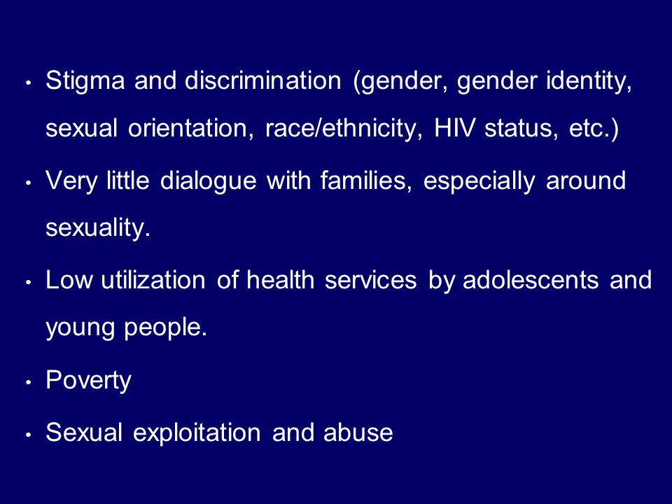 Stigma and discrimination (gender, gender identity, sexual orientation, race/ethnicity, HIV status, etc.) Very little dialogue with families, especially around sexuality.
