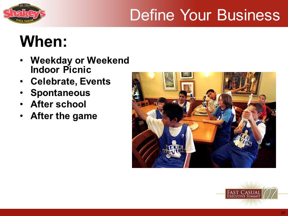 20 When: Weekday or Weekend Indoor Picnic Celebrate, Events Spontaneous After school After the game Define Your Business