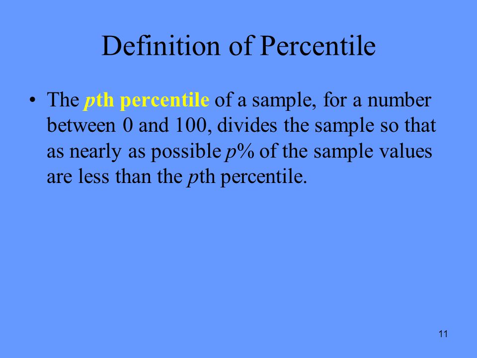 11 Definition of Percentile The pth percentile of a sample, for a number between 0 and 100, divides the sample so that as nearly as possible p% of the sample values are less than the pth percentile.