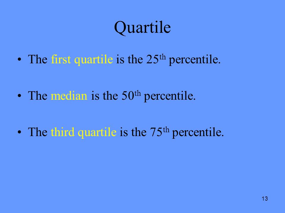13 Quartile The first quartile is the 25 th percentile.