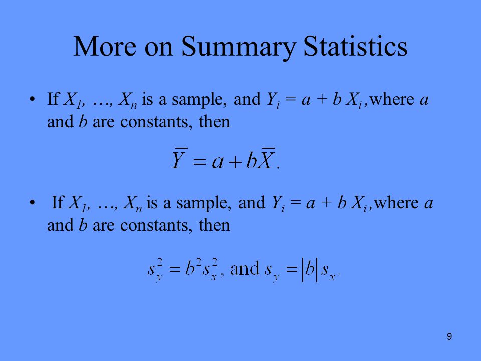 9 More on Summary Statistics If X 1, …, X n is a sample, and Y i = a + b X i,where a and b are constants, then