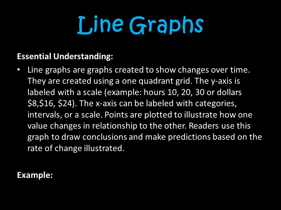Line Graphs Essential Understanding: Line graphs are graphs created to show changes over time.