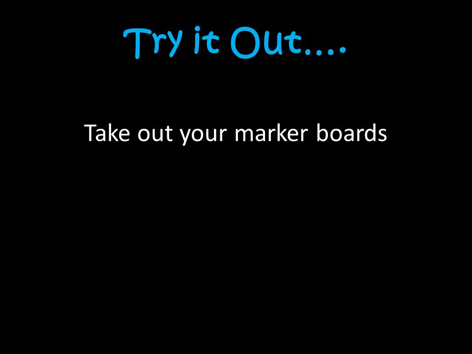 Try it Out…. Take out your marker boards