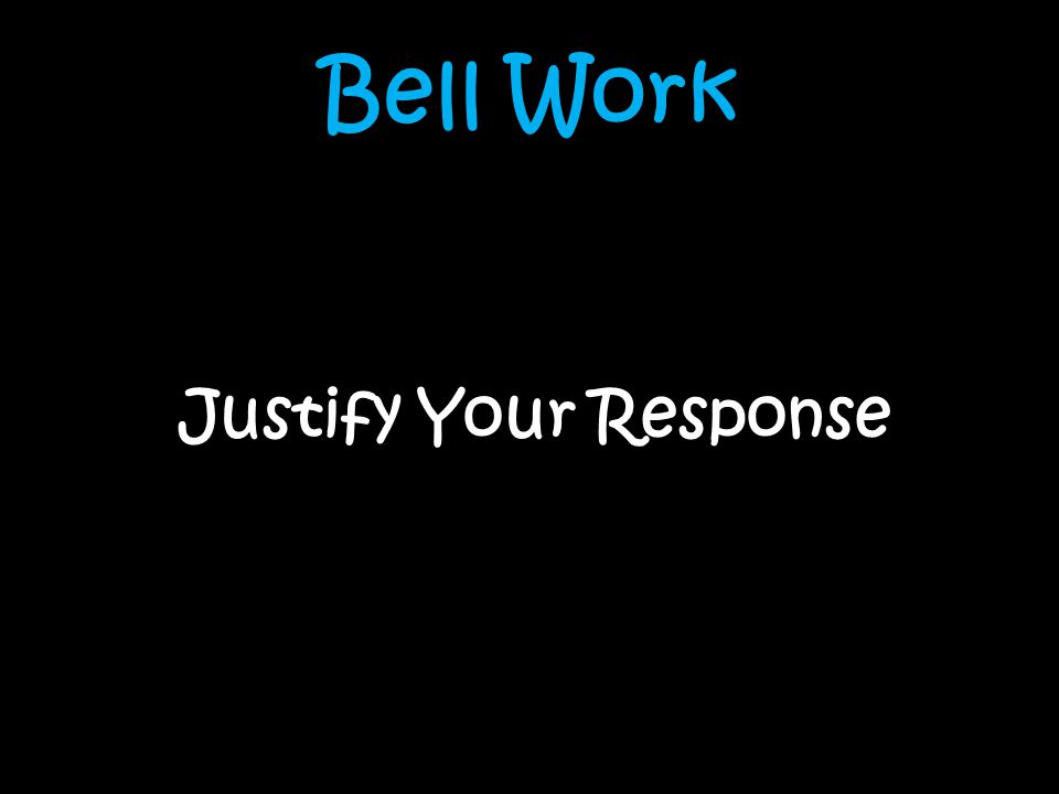 Bell Work Justify Your Response