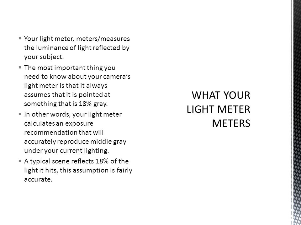  Your light meter, meters/measures the luminance of light reflected by your subject.