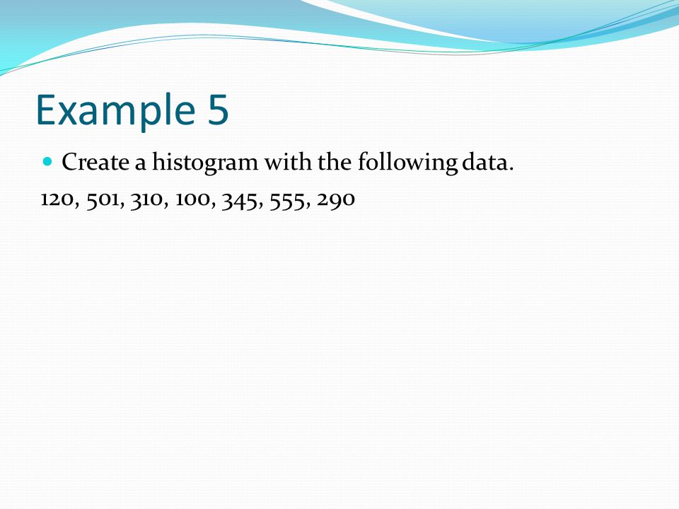 Example 5 Create a histogram with the following data. 120, 501, 310, 100, 345, 555, 290