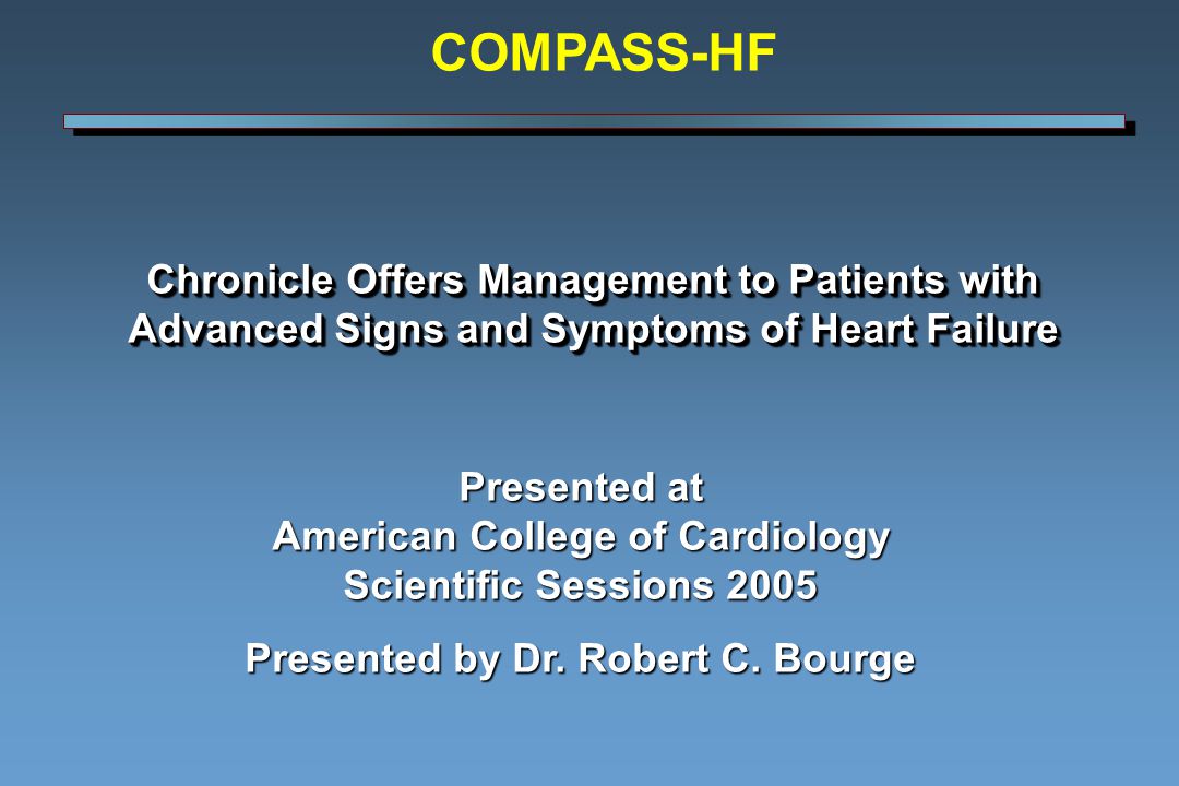 Chronicle Offers Management to Patients with Advanced Signs and Symptoms of Heart Failure Presented at American College of Cardiology Scientific Sessions 2005 Presented by Dr.
