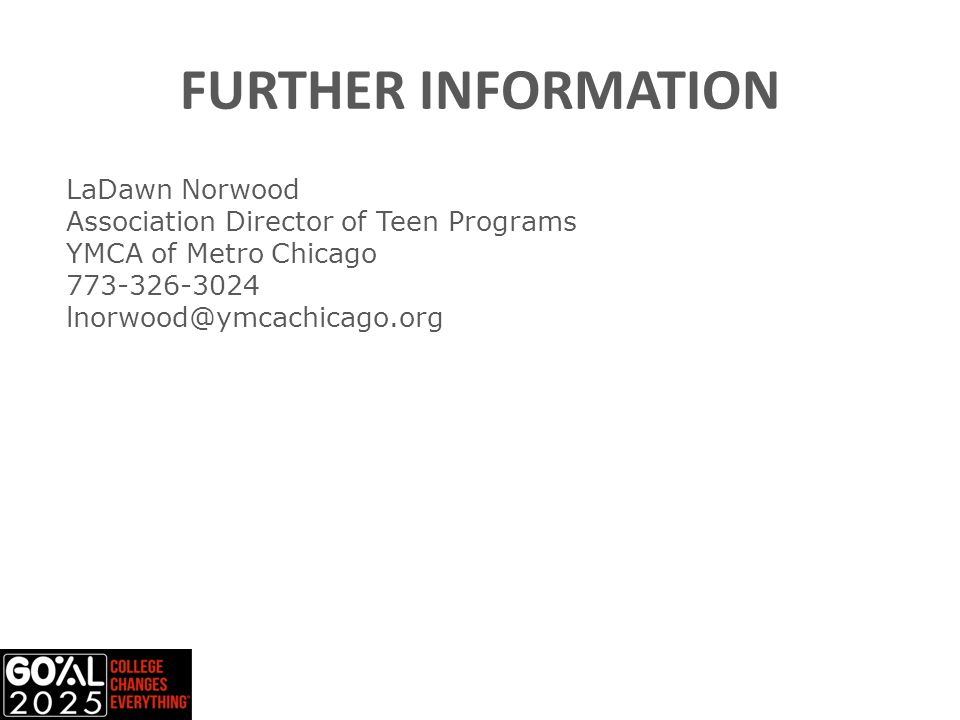 FURTHER INFORMATION LaDawn Norwood Association Director of Teen Programs YMCA of Metro Chicago