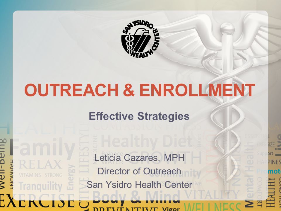 OUTREACH & ENROLLMENT Effective Strategies Leticia Cazares, MPH Director of Outreach San Ysidro Health Center