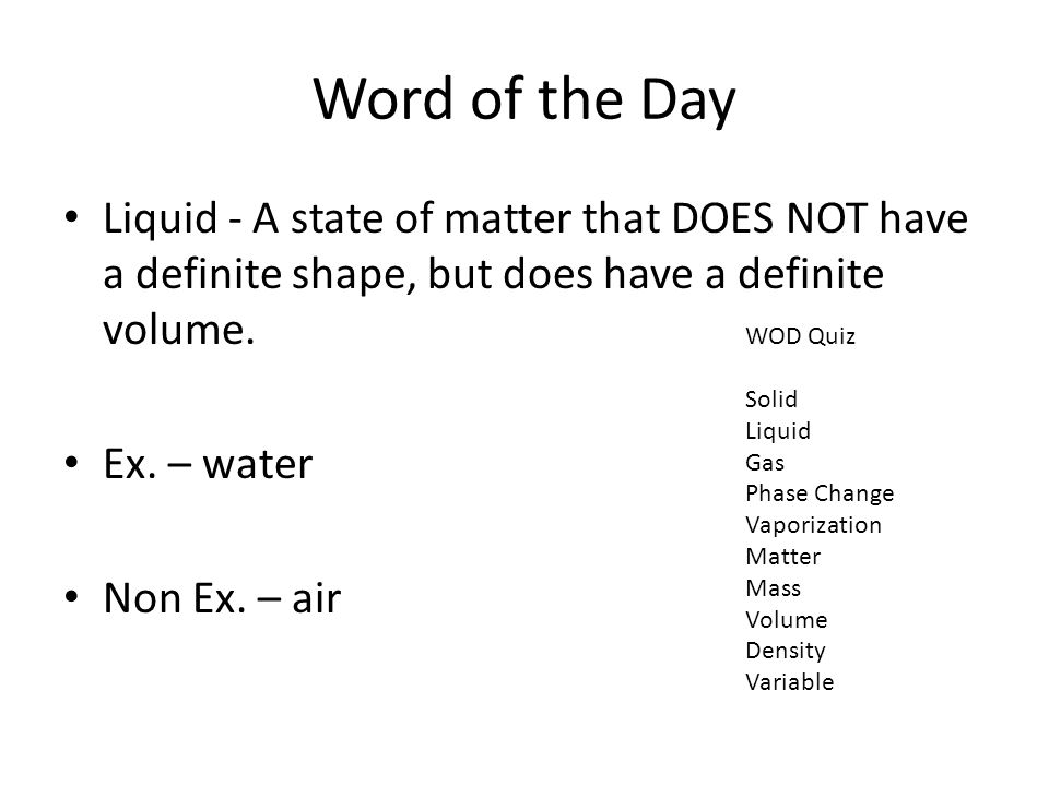 Word of the Day Liquid - A state of matter that DOES NOT have a definite shape, but does have a definite volume.