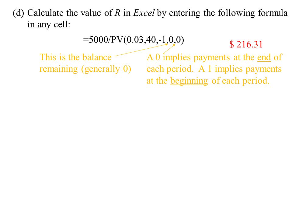 (d)Calculate the value of R in Excel by entering the following formula in any cell: $ =5000/PV(0.03,40,-1,0,0) This is the balance remaining (generally 0) A 0 implies payments at the end of each period.
