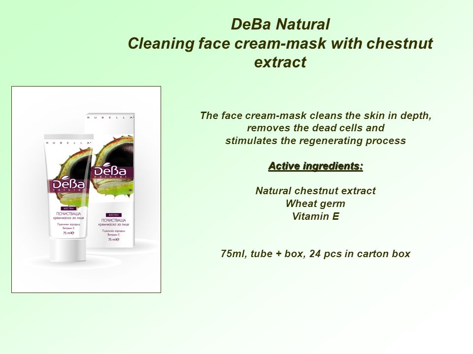 DeBa Natural Cleaning face cream-mask with chestnut extract The face cream-mask cleans the skin in depth, removes the dead cells and stimulates the regenerating process Active ingredients: Natural chestnut extract Wheat germ Vitamin E 75ml, tube + box, 24 pcs in carton box