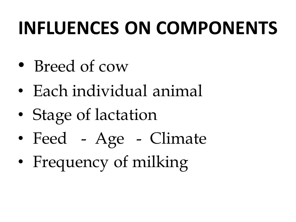 INFLUENCES ON COMPONENTS Breed of cow Each individual animal Stage of lactation Feed - Age- Climate Frequency of milking