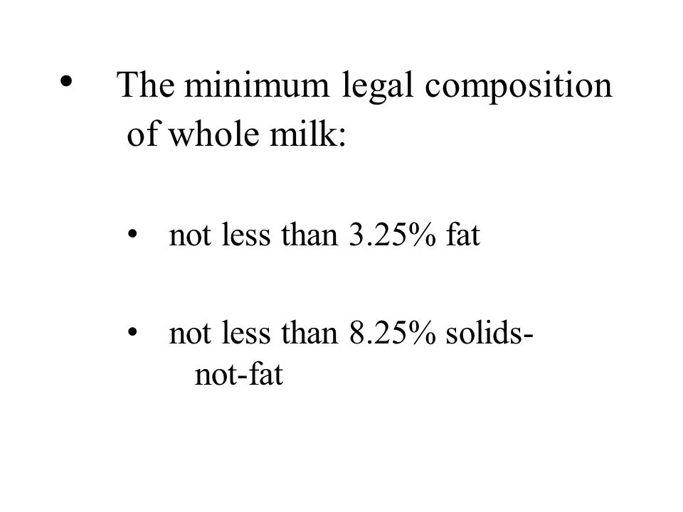 The minimum legal composition of whole milk: not less than 3.25% fat not less than 8.25% solids- not-fat