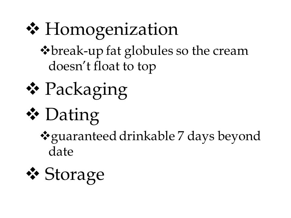  Homogenization  break-up fat globules so the cream doesn’t float to top  Packaging  Dating  guaranteed drinkable 7 days beyond date  Storage