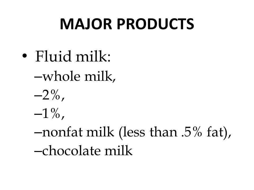 MAJOR PRODUCTS Fluid milk: – whole milk, – 2%, – 1%, – nonfat milk (less than.5% fat), – chocolate milk