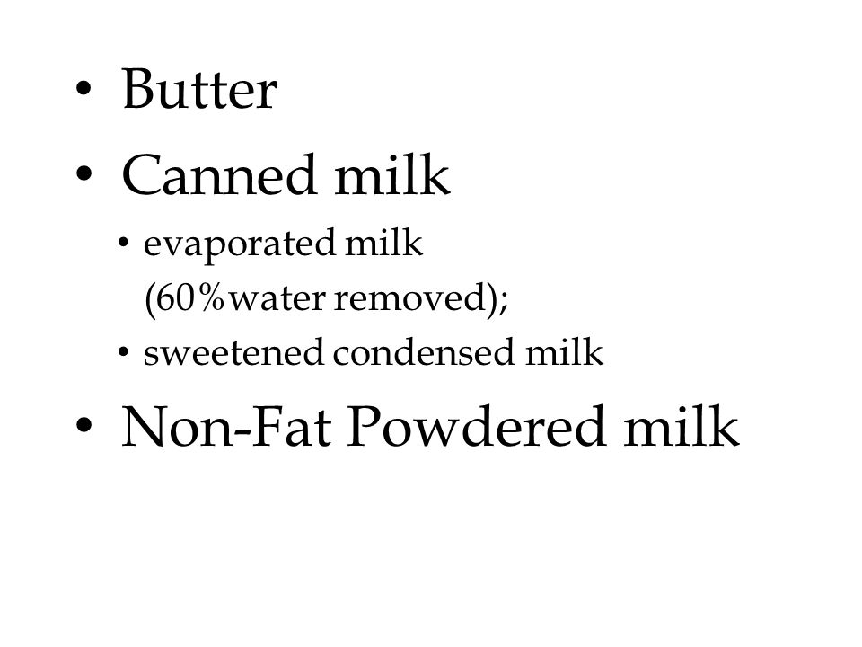 Butter Canned milk evaporated milk (60%water removed); sweetened condensed milk Non-Fat Powdered milk