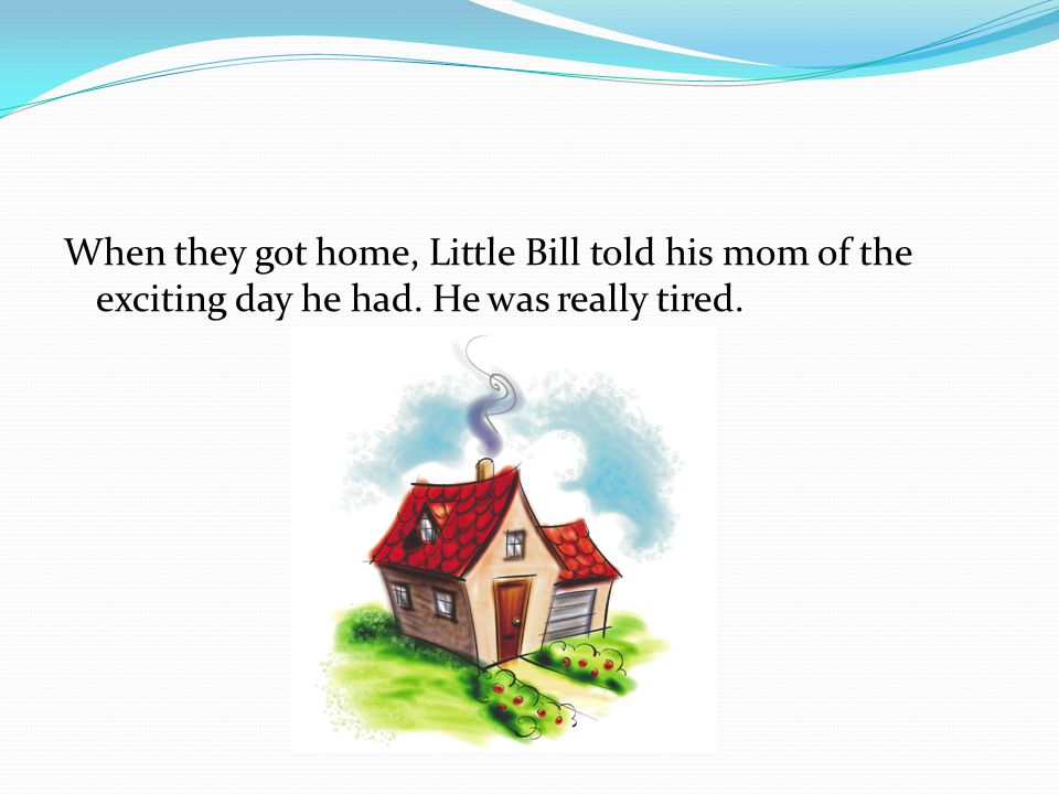 When they got home, Little Bill told his mom of the exciting day he had. He was really tired.