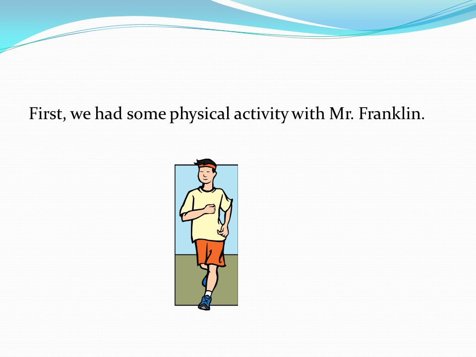 First, we had some physical activity with Mr. Franklin.
