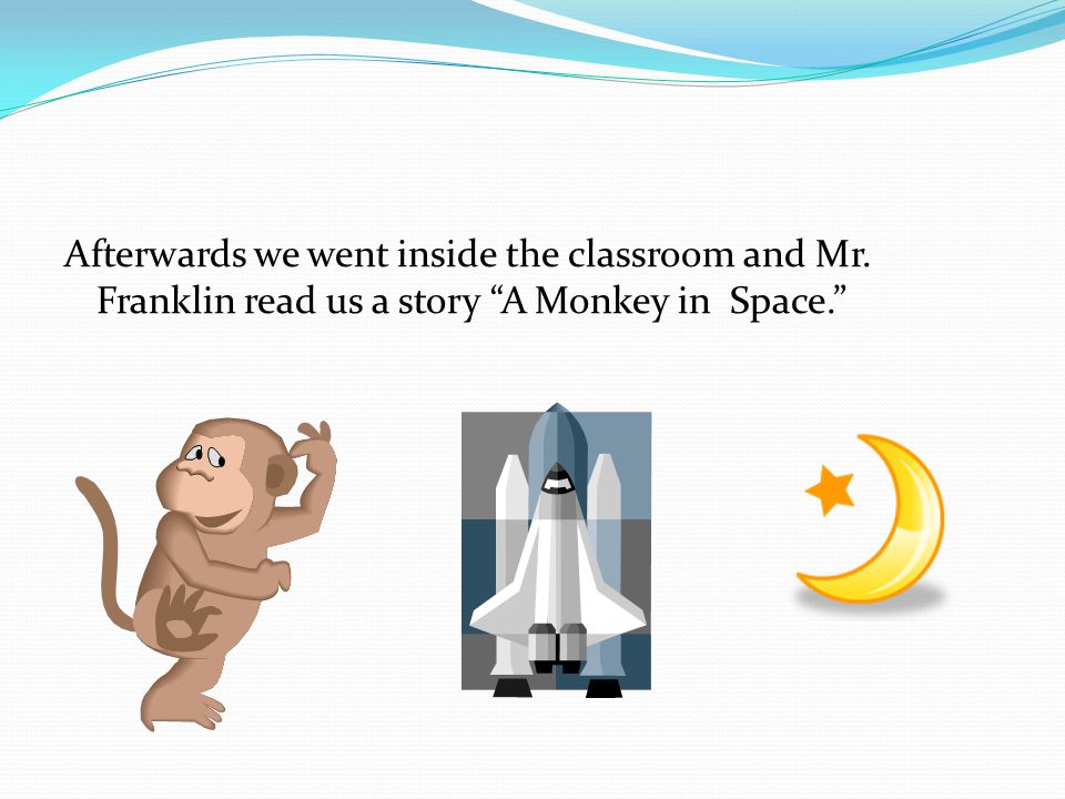 Afterwards we went inside the classroom and Mr. Franklin read us a story A Monkey in Space.