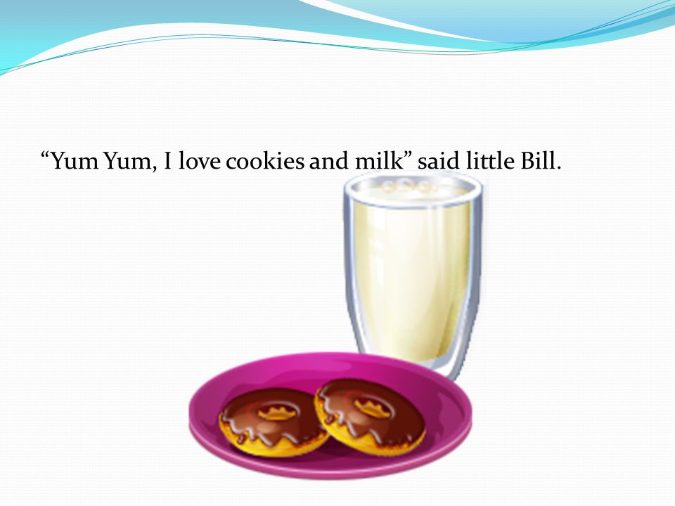Yum Yum, I love cookies and milk said little Bill.